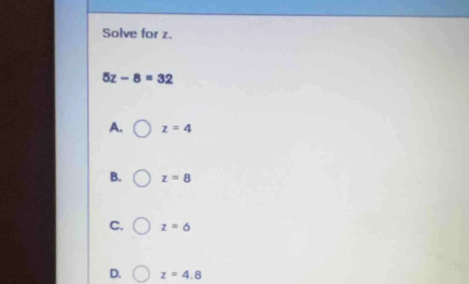 solve for z. 5z - 8 = 32 a. z = 4 b. z = 8 c. z = 6 d. z = 4.8