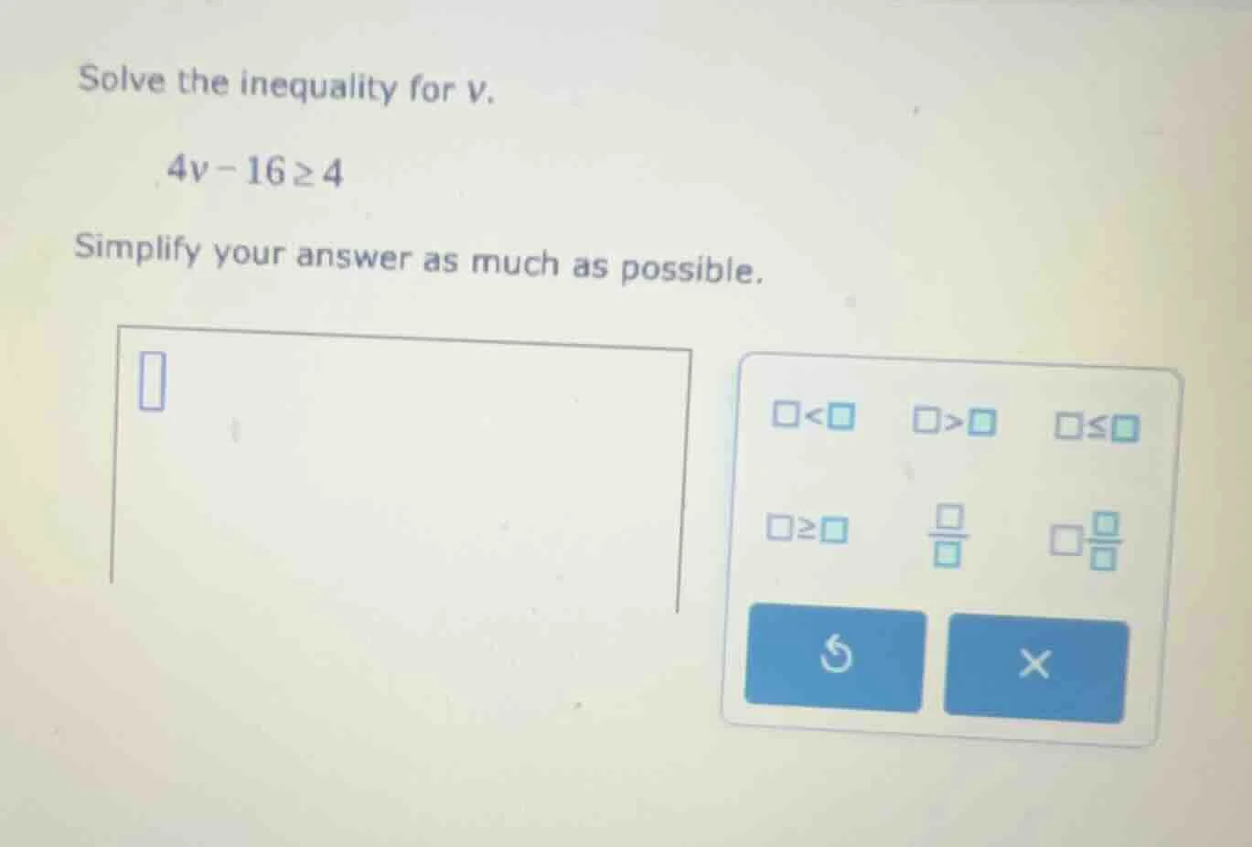 solve the inequality for v. 4v - 16 ≥ 4 simplify your answer as much as…