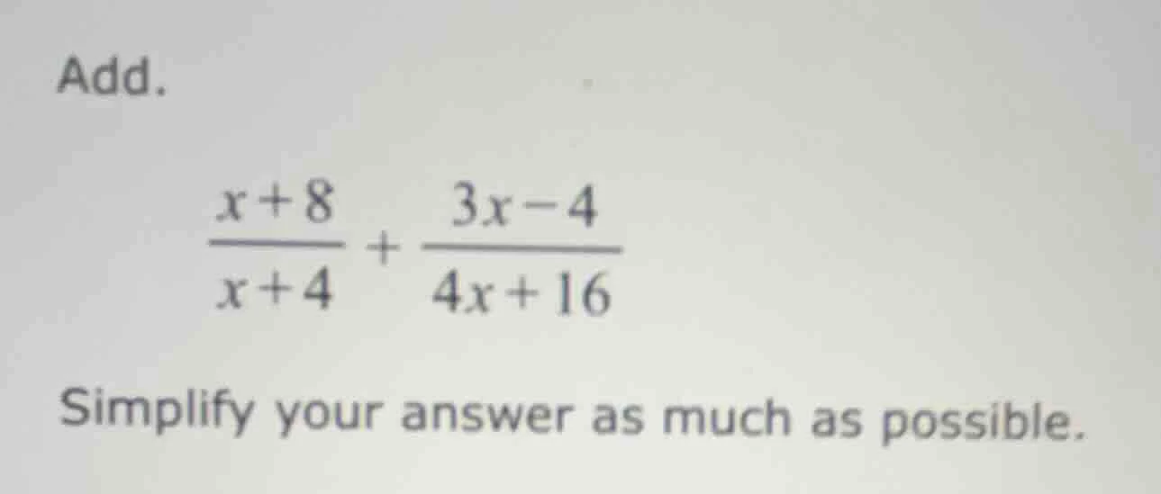 add. \\(\\frac{x + 8}{x + 4} + \\frac{3x - 4}{4x + 16}\\) simplify your…