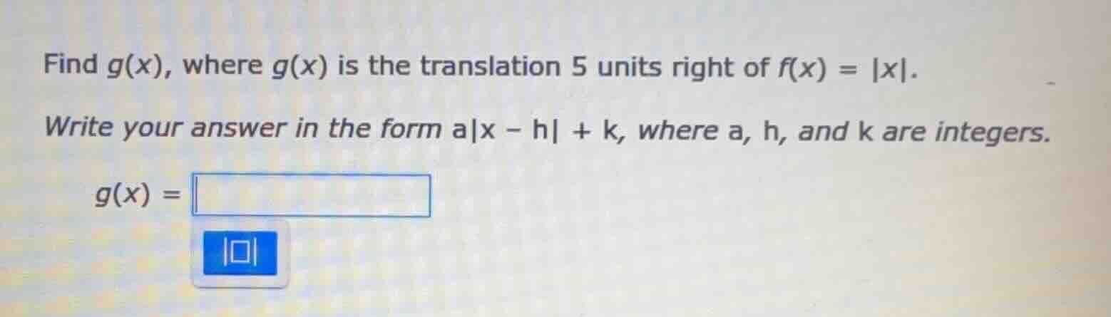 find g(x), where g(x) is the translation 5 units right of f(x) = |x|. w…