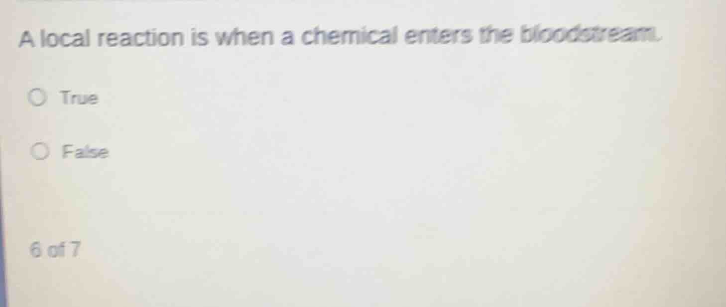a local reaction is when a chemical enters the bloodstream. true false