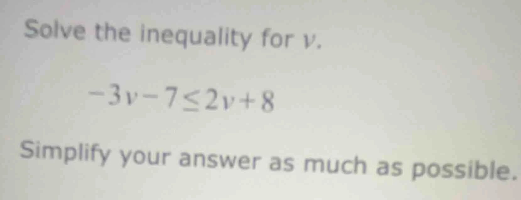 solve the inequality for v. -3v - 7 ≤ 2v + 8 simplify your answer as mu…