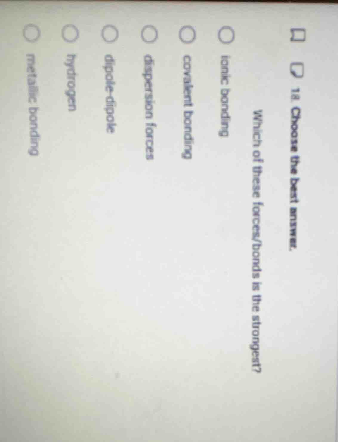 18. choose the best answer. which of these forces/bonds is the stronges…