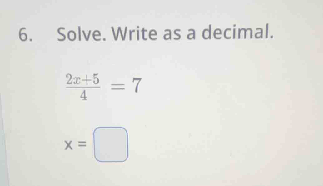 6. solve. write as a decimal.\\(\frac{2x + 5}{4}=7\\)\\(x = \\square\\)