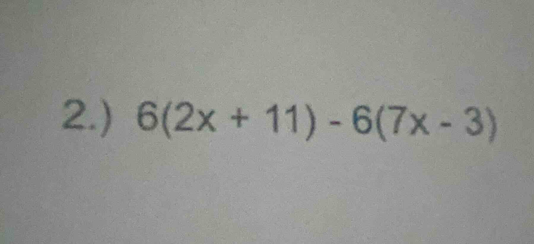 2.) 6(2x + 11) - 6(7x - 3)