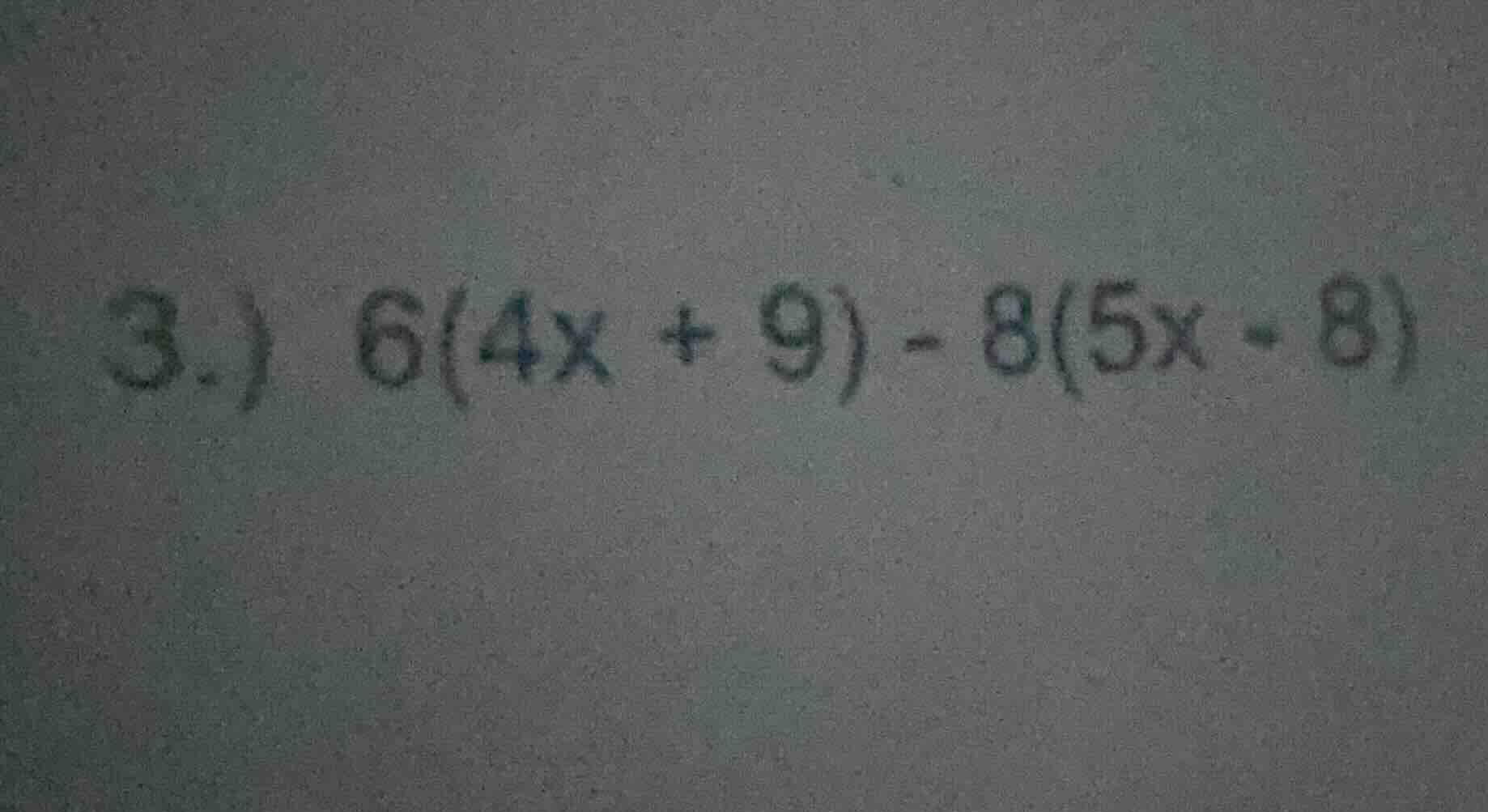 3.）6(4x + 9) - 8(5x - 8)
