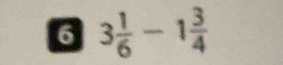 6 ( 3\frac{1}{6} - 1\frac{3}{4} )