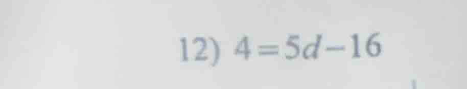 12) 4 = 5d - 16