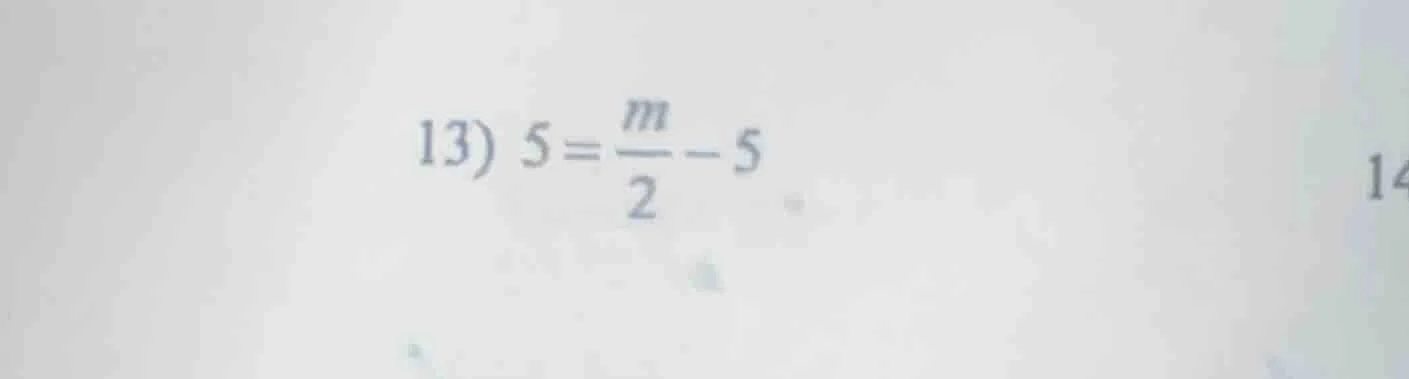 13) $5 = \\frac{m}{2} - 5$
