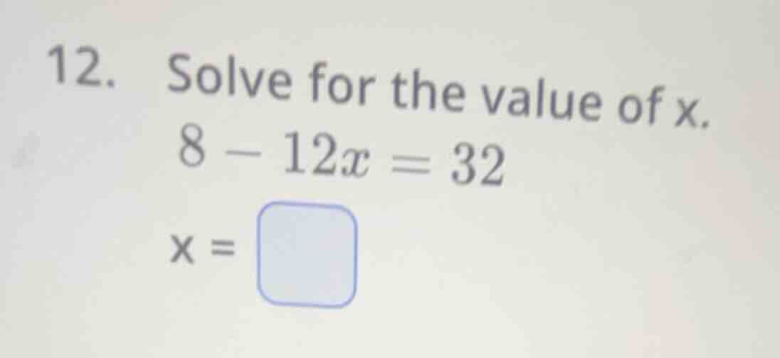 12. solve for the value of x. 8 - 12x = 32 x = \\square