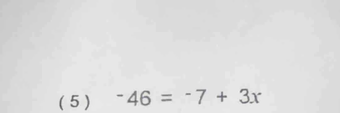 (5) -46 = -7 + 3x