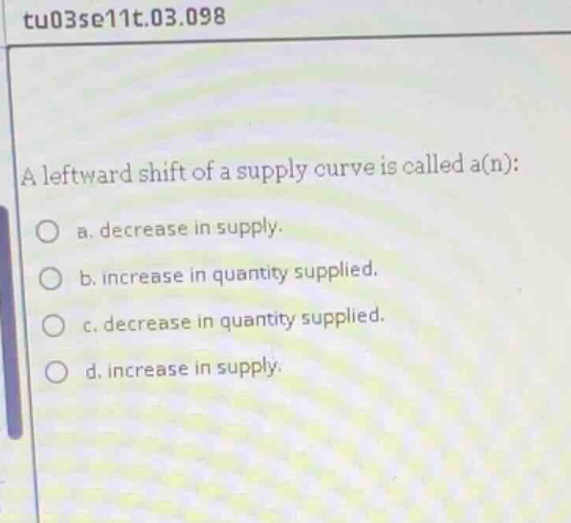 tu03se11t.03.098 a leftward shift of a supply curve is called a(n): a. …