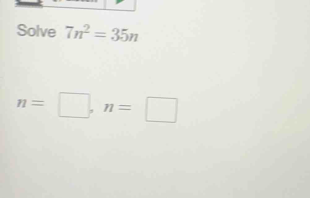 solve $7n^2 = 35n$ $n = \\square$, $n = \\square$