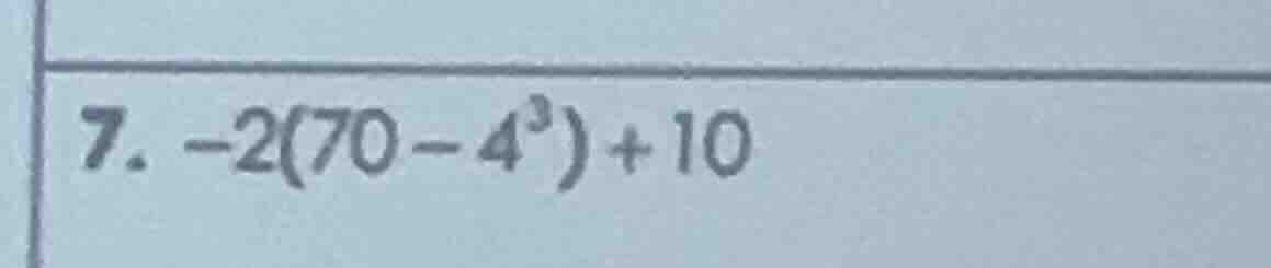 7. $-2(70 - 4^3) + 10$