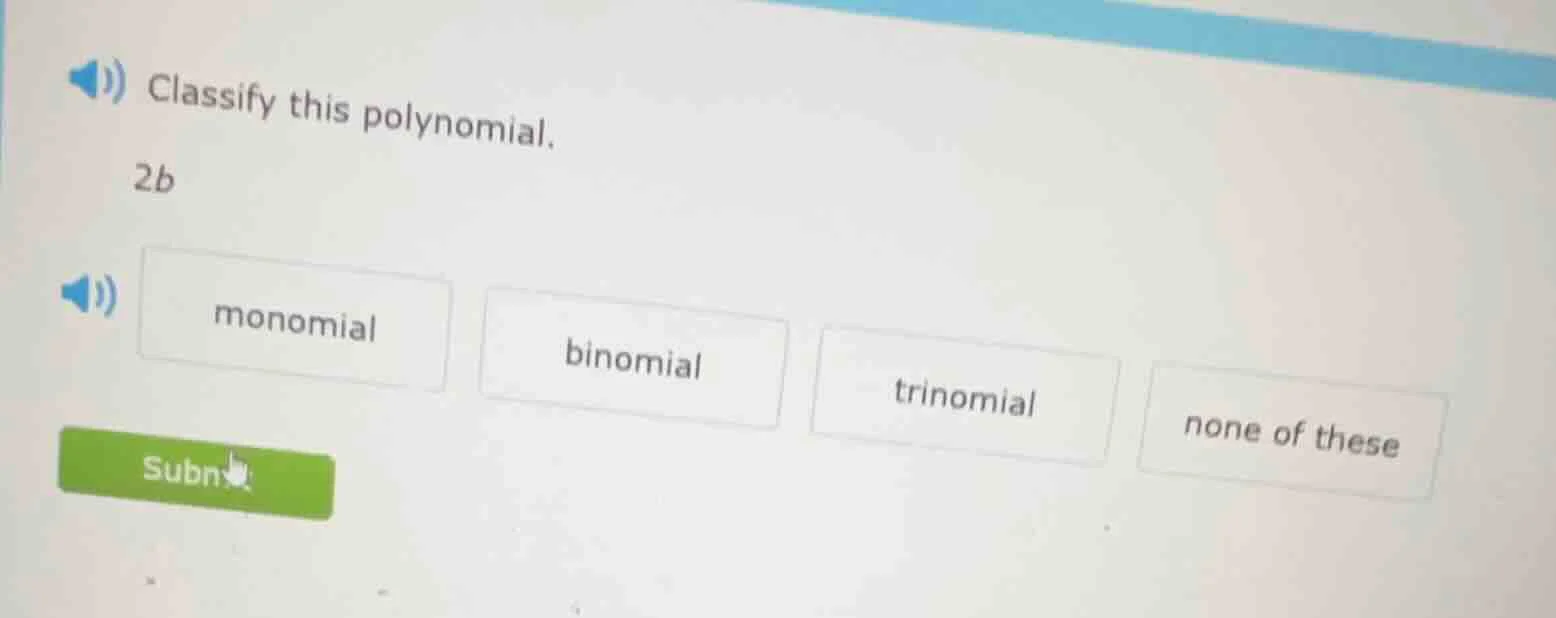 classify this polynomial. 2b monomial binomial trinomial none of these