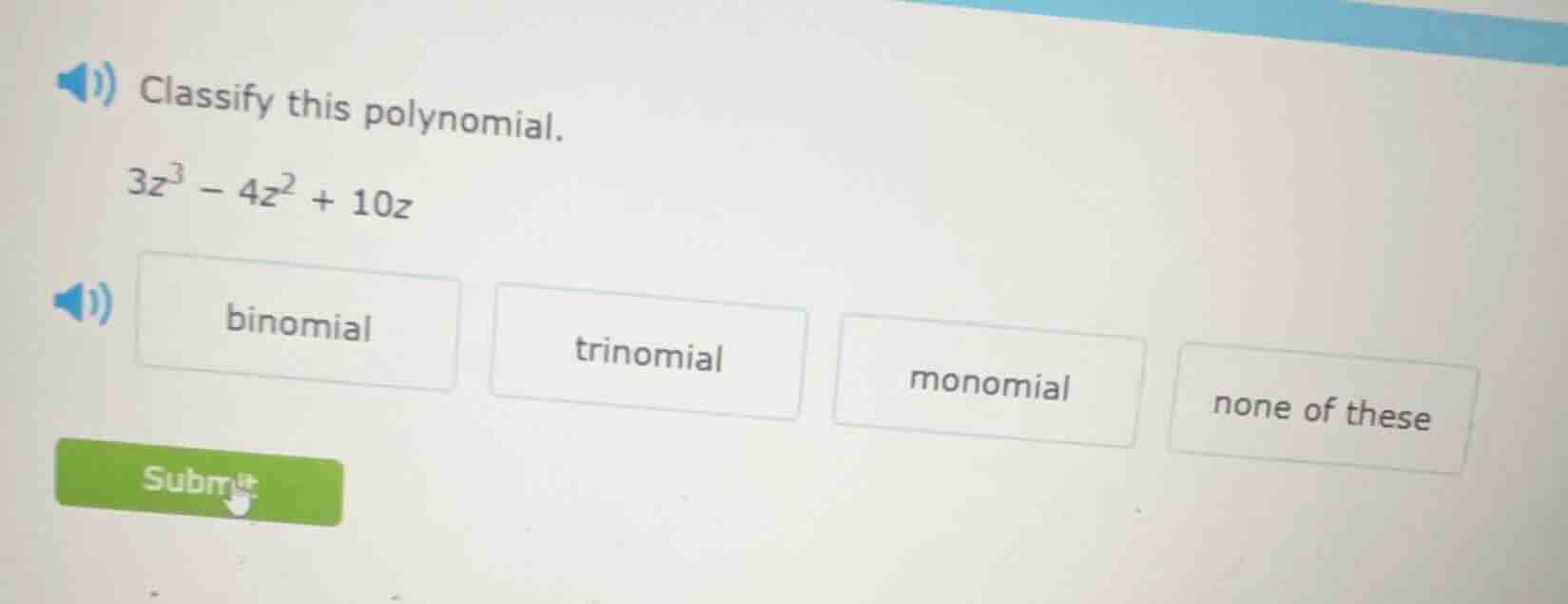 classify this polynomial. $3z^3 - 4z^2 + 10z$ binomial trinomial monomi…