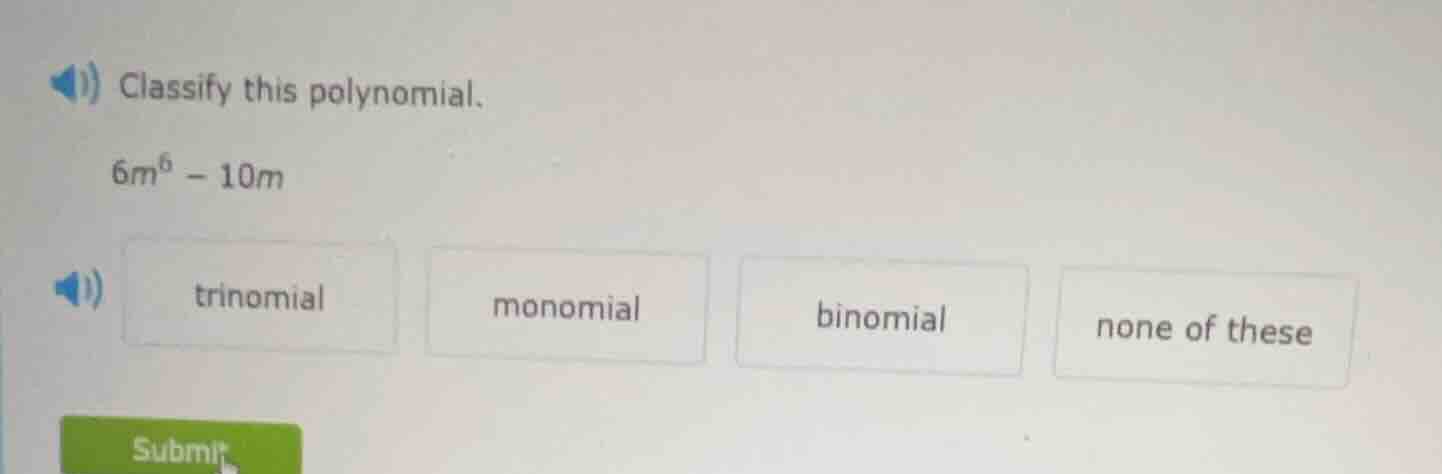 classify this polynomial. $6m^6 - 10m$ trinomial monomial binomial none…