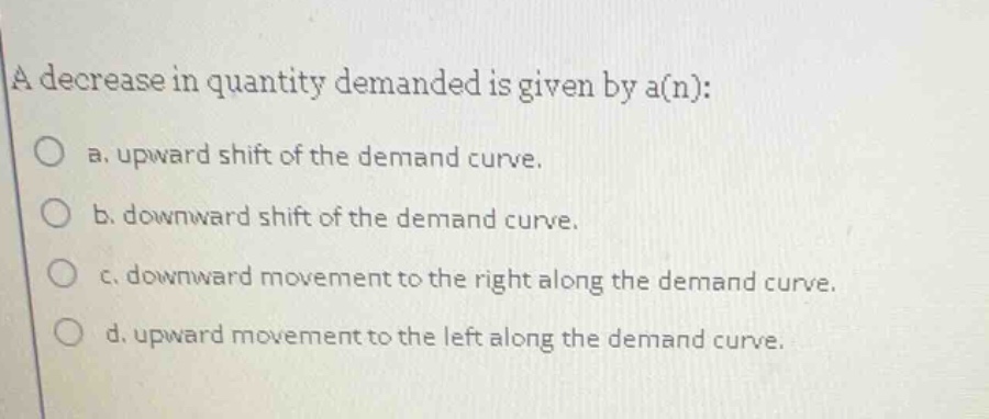 a decrease in quantity demanded is given by a(n): a. upward shift of th…