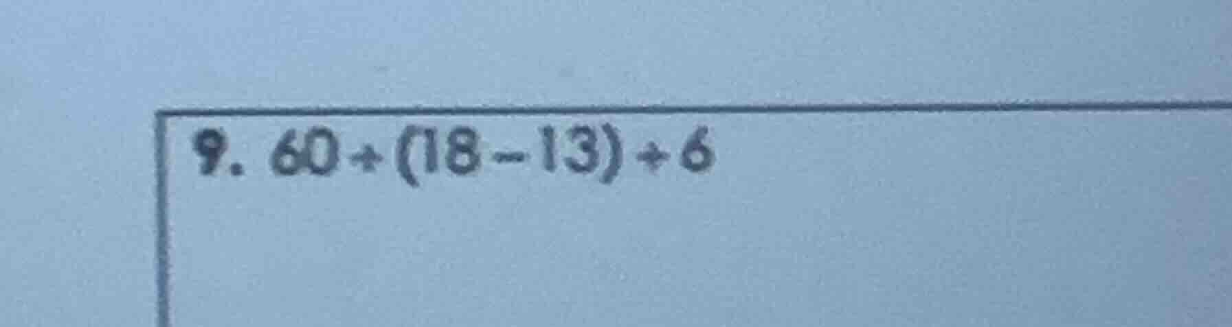9. 60 + (18 - 13) + 6