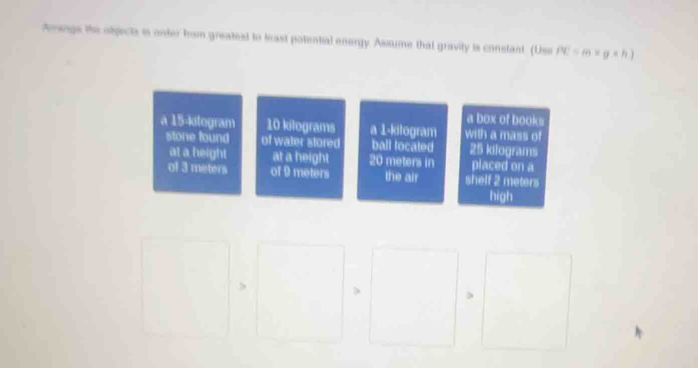 arrange the objects in order from greatest to least potential energy. a…