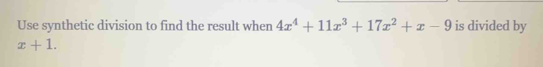 use synthetic division to find the result when $4x^4 + 11x^3 + 17x^2 + …