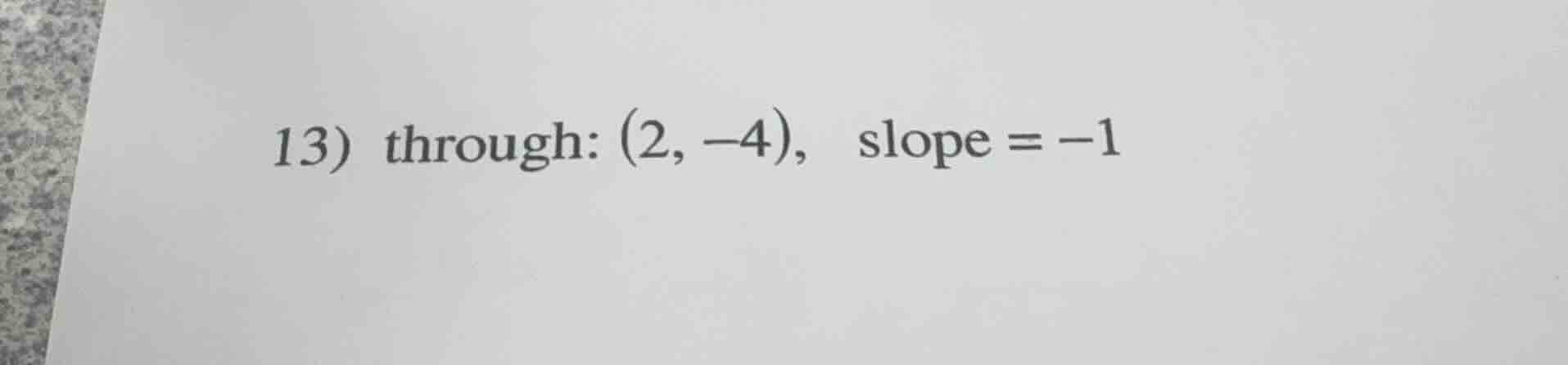13) through: (2, -4), slope = -1