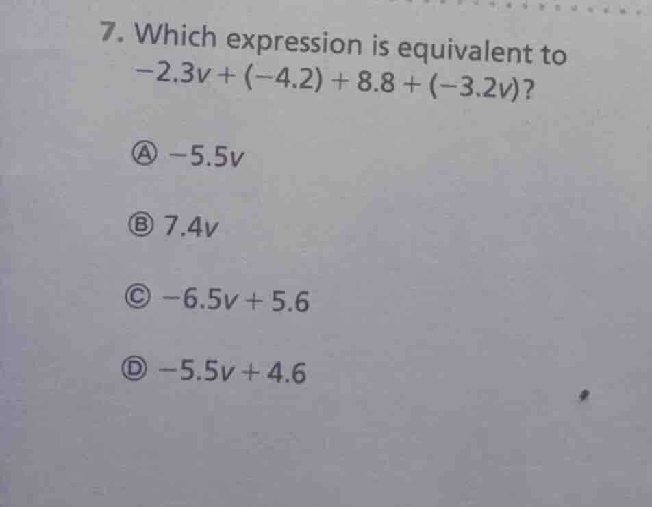 7. which expression is equivalent to $-2.3v + (-4.2) + 8.8 + (-3.2v)$? …