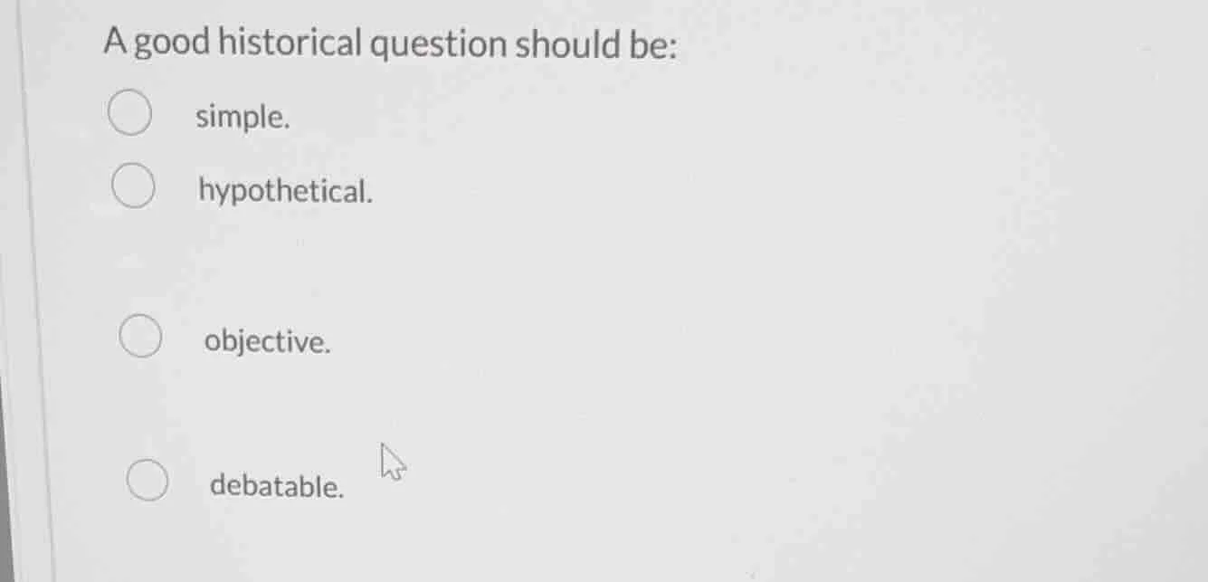 a good historical question should be: simple. hypothetical. objective. …