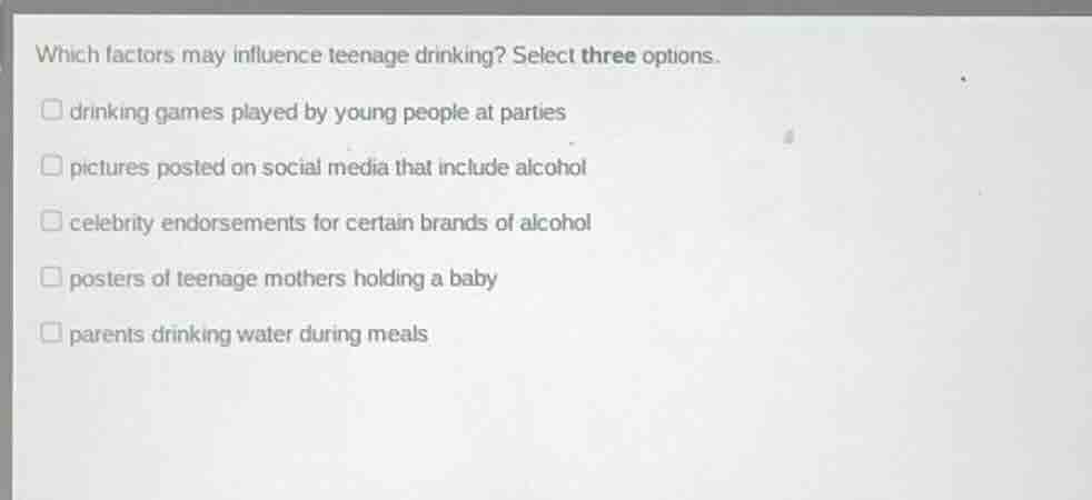 which factors may influence teenage drinking? select three options. □ d…