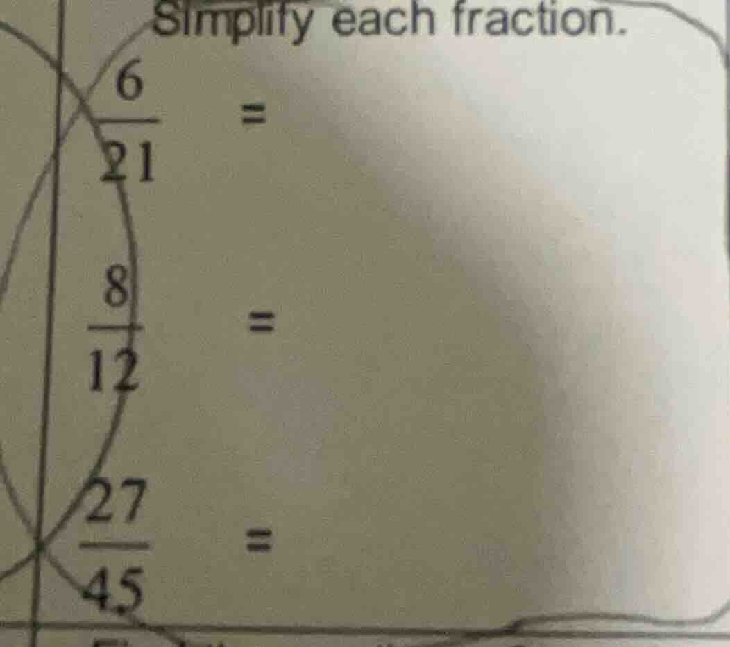 simplify each fraction. \\frac{6}{21} = \\frac{8}{12} = \\frac{27}{45} =
