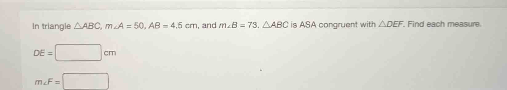 in triangle △abc, m∠a = 50, ab = 4.5 cm, and m∠b = 73. △abc is asa cong…