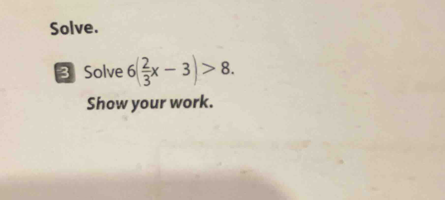 solve. 3 solve $6\\left(\\frac{2}{3}x - 3\ ight) > 8$. show your work.