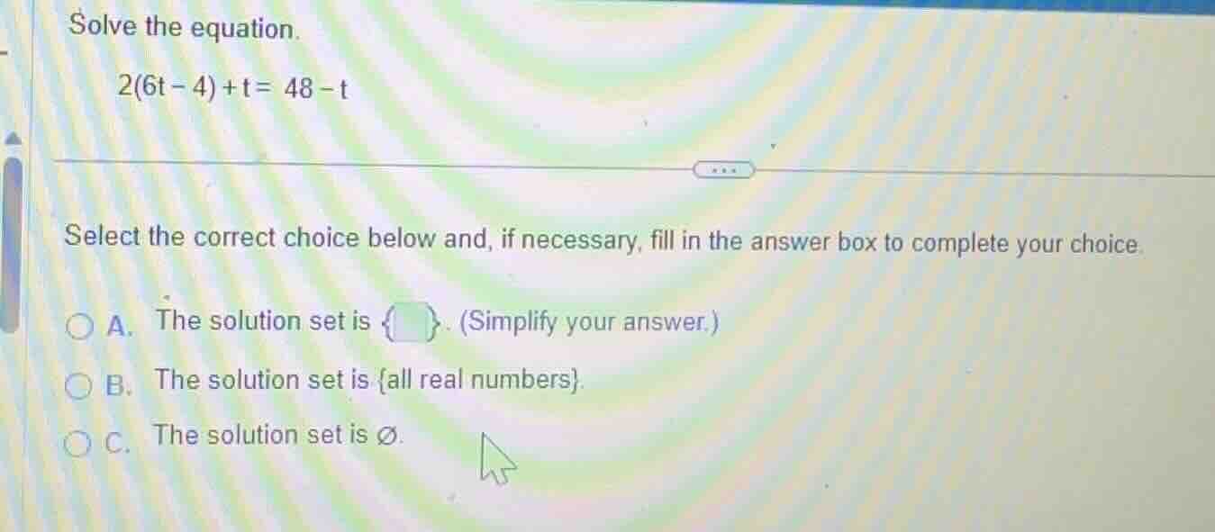 solve the equation. 2(6t - 4) + t = 48 - t select the correct choice be…