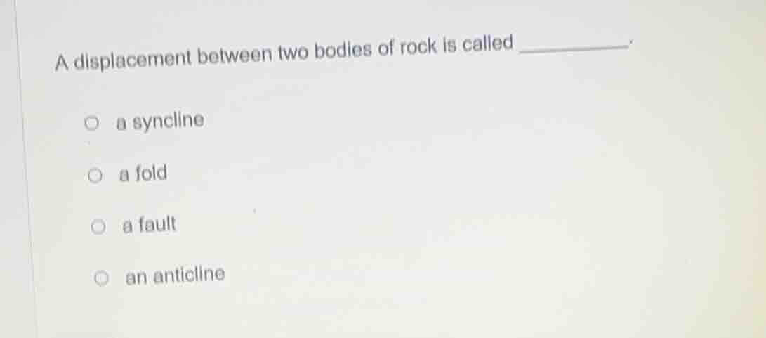 a displacement between two bodies of rock is called _______. ○ a syncli…