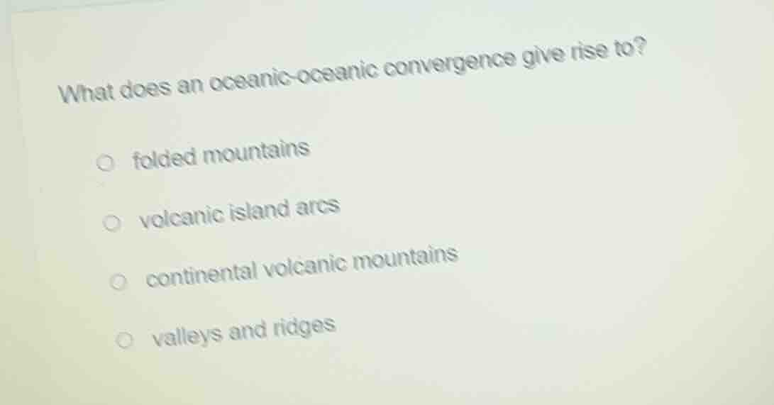 what does an oceanic-oceanic convergence give rise to? folded mountains…