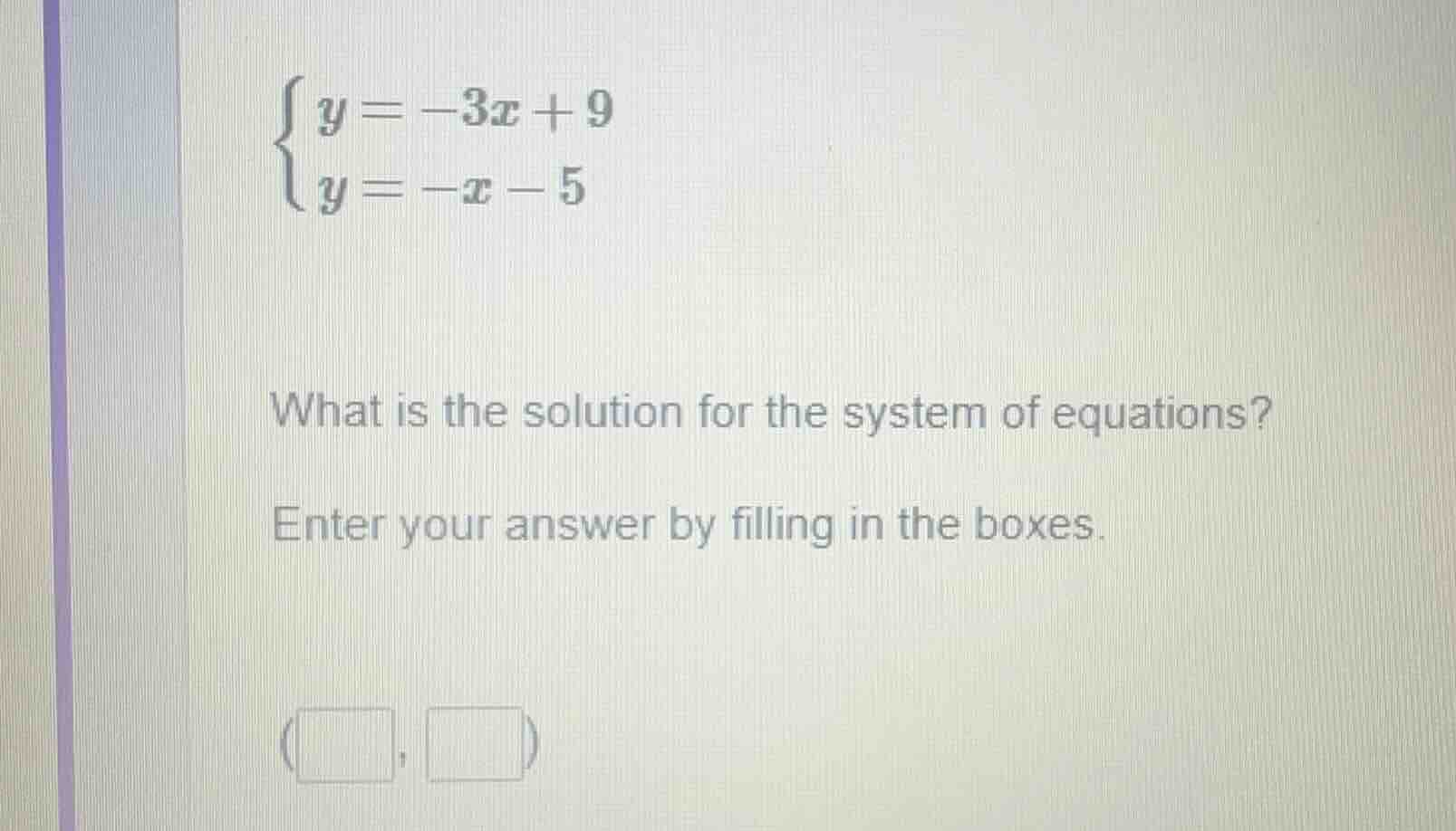 \\begin{cases} y = -3x + 9 \\\\ y = -x - 5 \\end{cases} what is the sol…