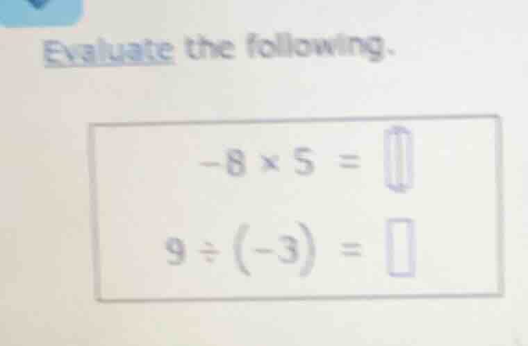 evaluate the following. -8×5 = 9÷(-3) =