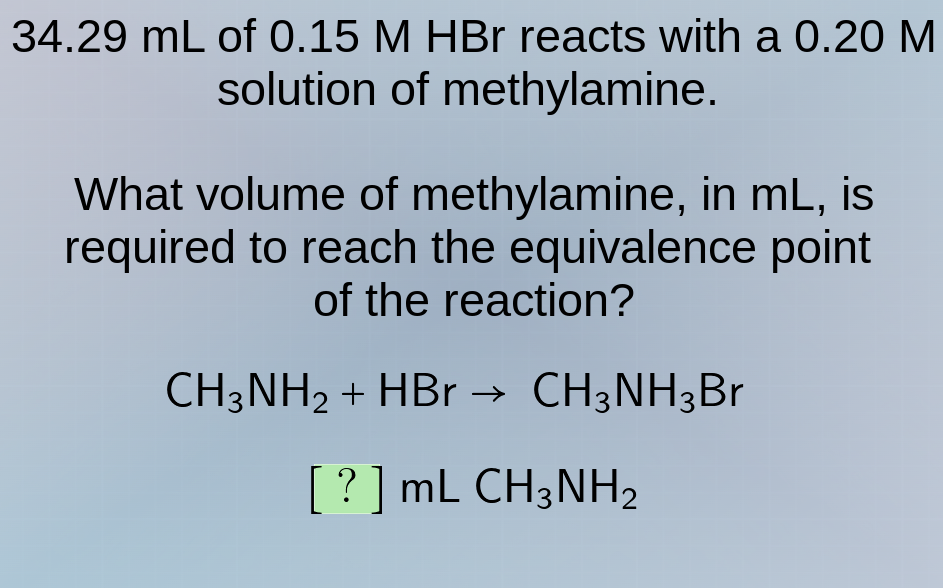 34.29 ml of 0.15 m hbr reacts with a 0.20 m solution of methylamine. wh…