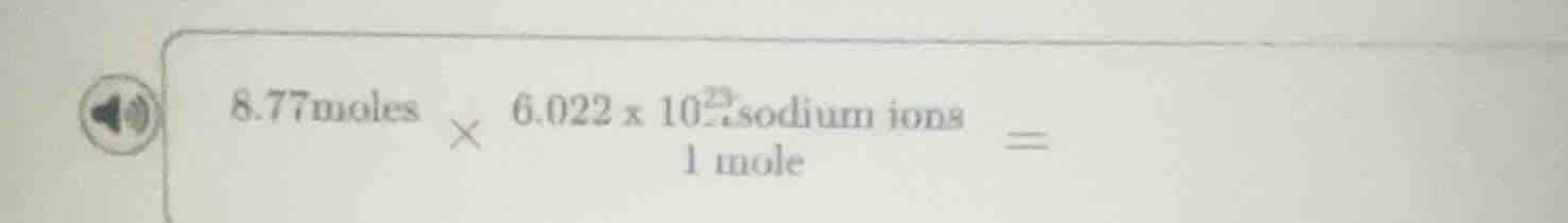 8.77 moles × (6.022 × 10²³ sodium ions) / 1 mole =