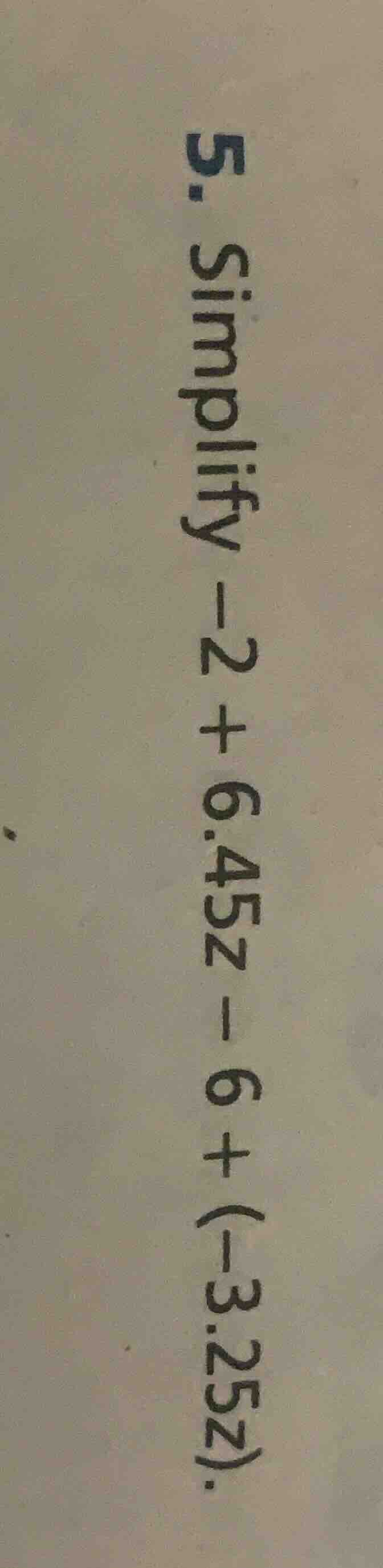 5. simplify -2 + 6.45z - 6 + (-3.25z).