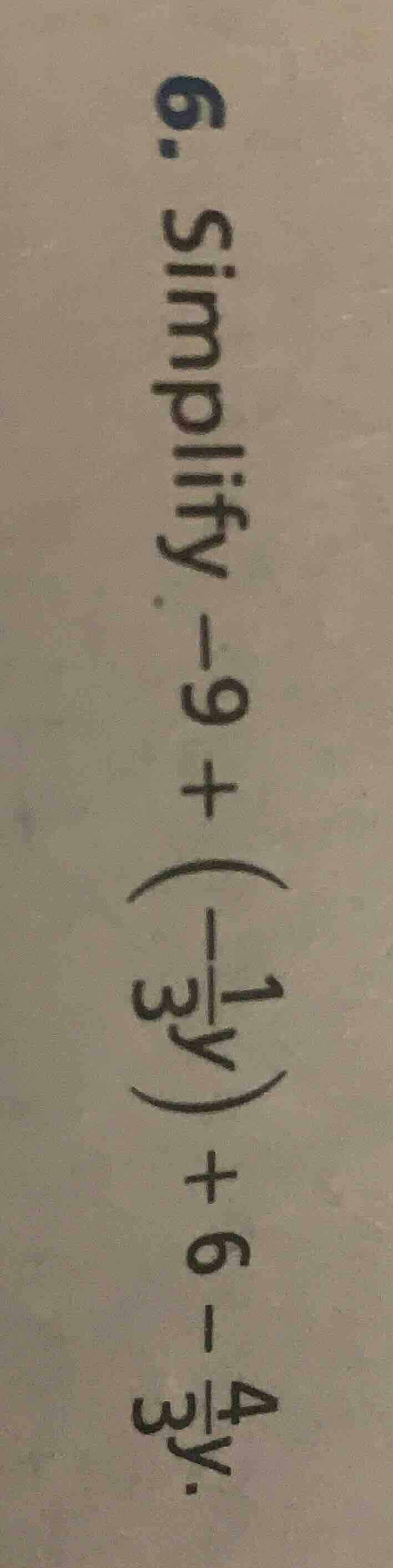 6. simplify -9 + (-\frac{1}{3}y) + 6 - \frac{4}{3}y.