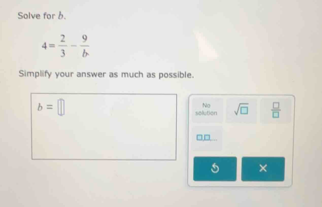 solve for b. $4 = \\frac{2}{3} - \\frac{9}{b}$ simplify your answer as …