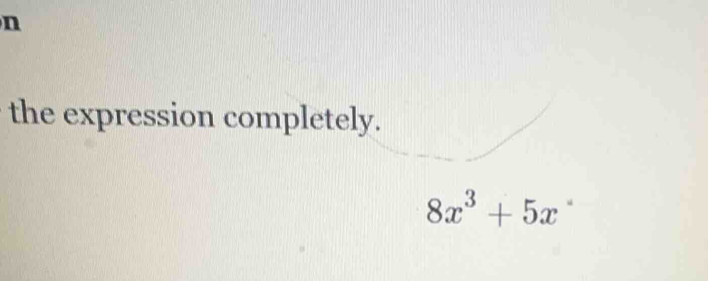 the expression completely. $8x^{3}+5x$