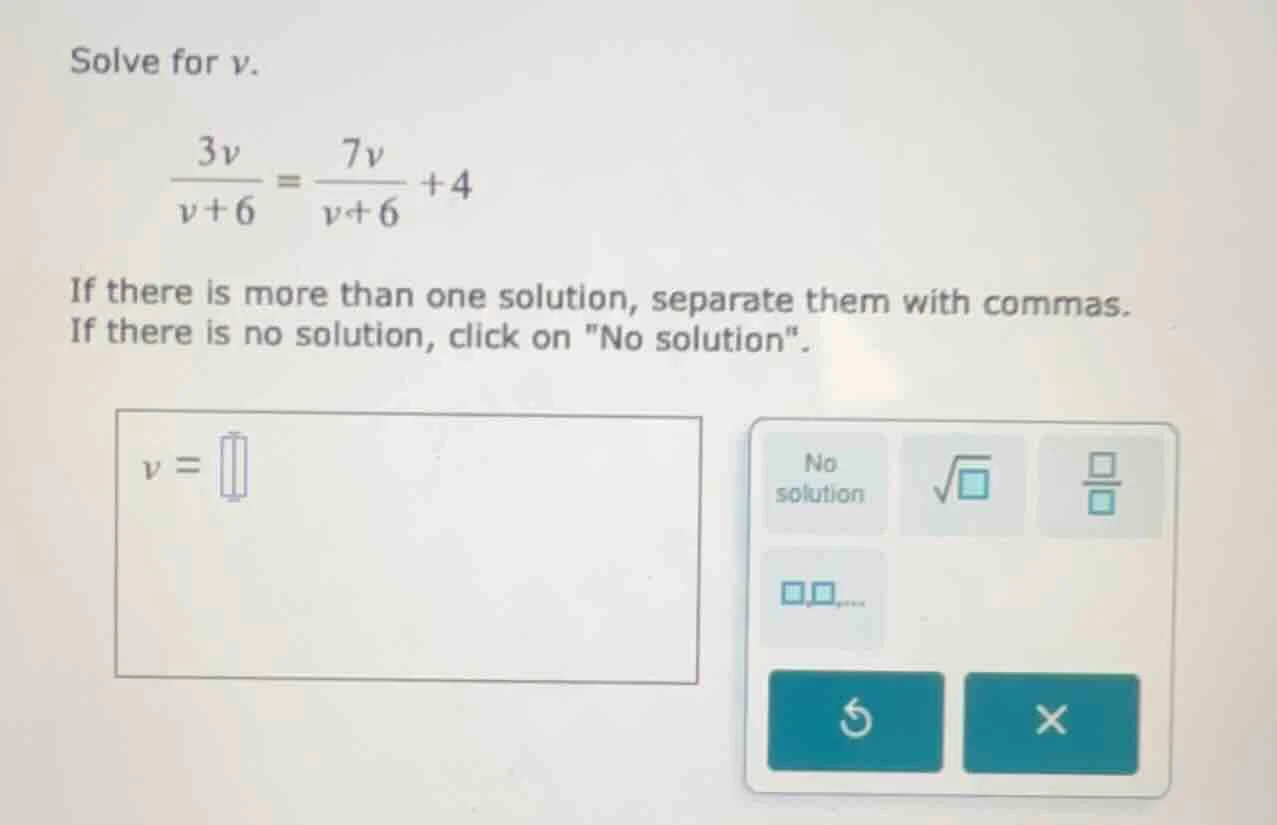 solve for v. \\(\\frac{3v}{v + 6} = \\frac{7v}{v + 6} + 4\\) if there i…