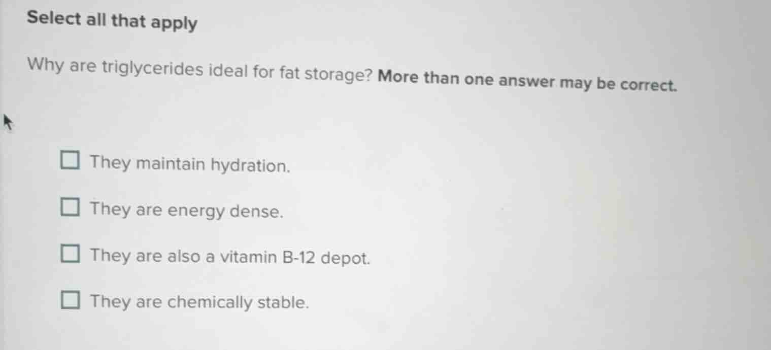 select all that apply why are triglycerides ideal for fat storage? more…