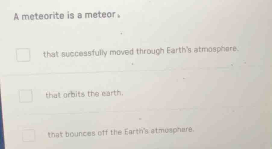 a meteorite is a meteor。 □ that successfully moved through earths atmos…