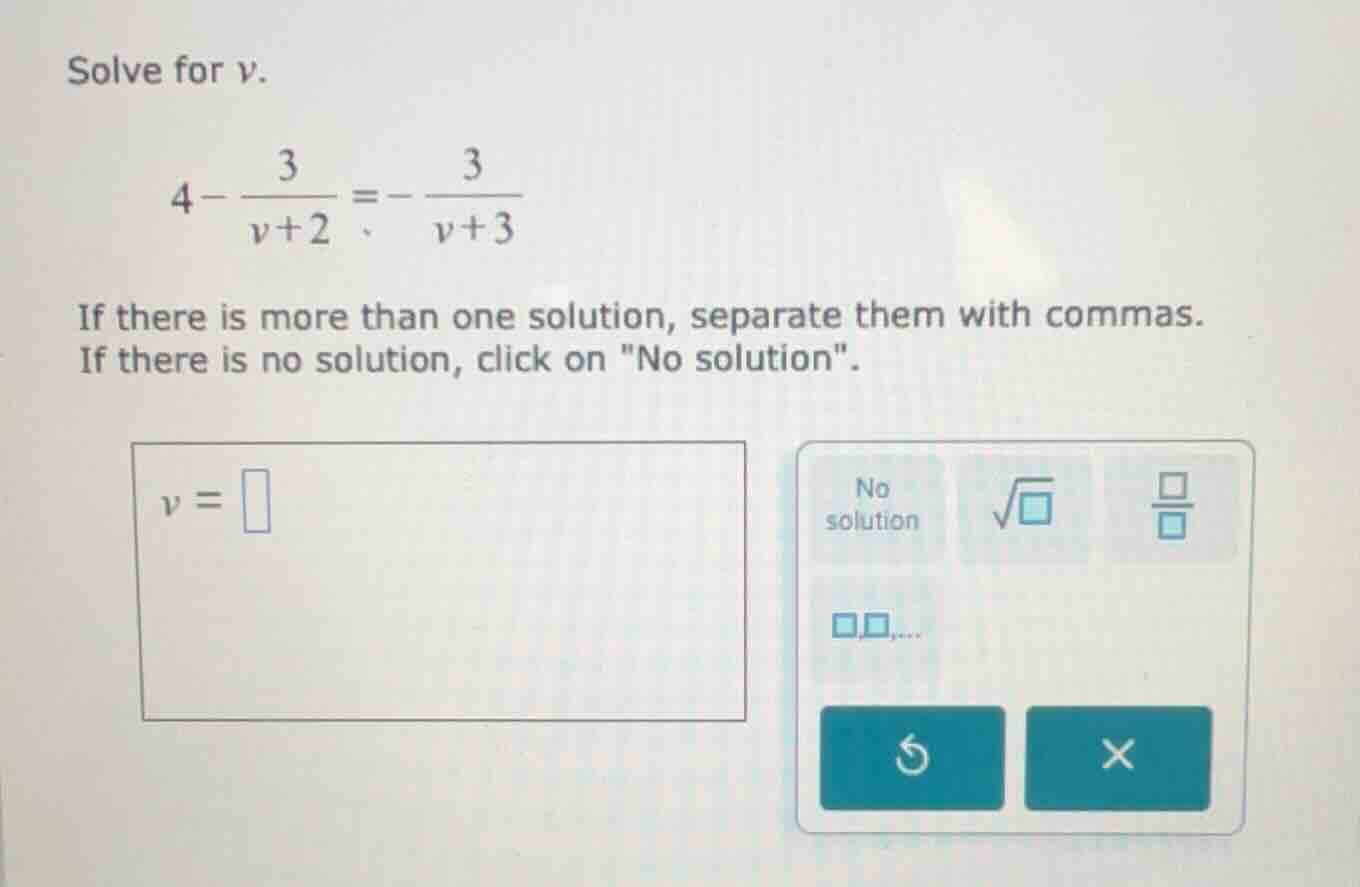 solve for ( v ). ( 4 - \frac{3}{v + 2} = -\frac{3}{v + 3} ) if there is…