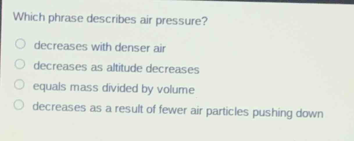 which phrase describes air pressure? decreases with denser air decrease…