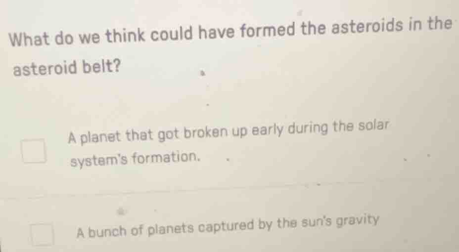 what do we think could have formed the asteroids in the asteroid belt? …