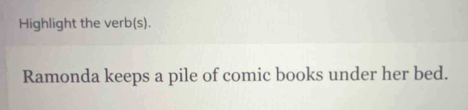 highlight the verb(s). ramonda keeps a pile of comic books under her be…